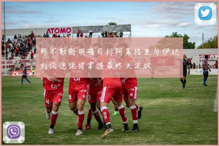 那不勒斯明确目标阿莱格里与伊达利诺德佬将掌握最终决定权