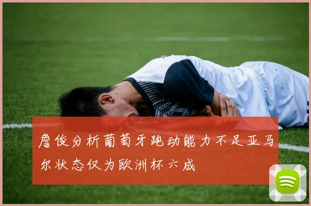 詹俊分析葡萄牙跑动能力不足亚马尔状态仅为欧洲杯六成