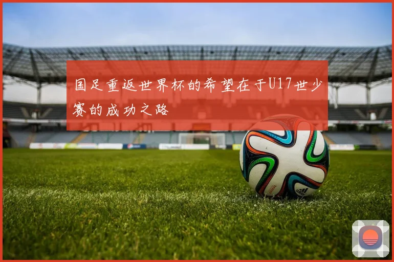 国足重返世界杯的希望在于U17世少赛的成功之路