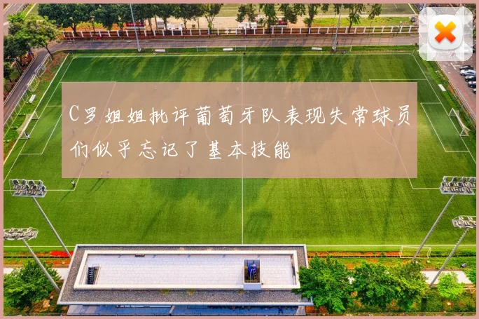 C罗姐姐批评葡萄牙队表现失常球员们似乎忘记了基本技能