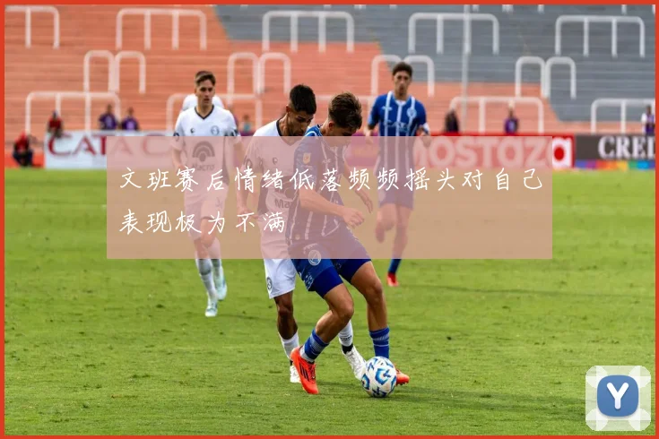 文班赛后情绪低落频频摇头对自己表现极为不满